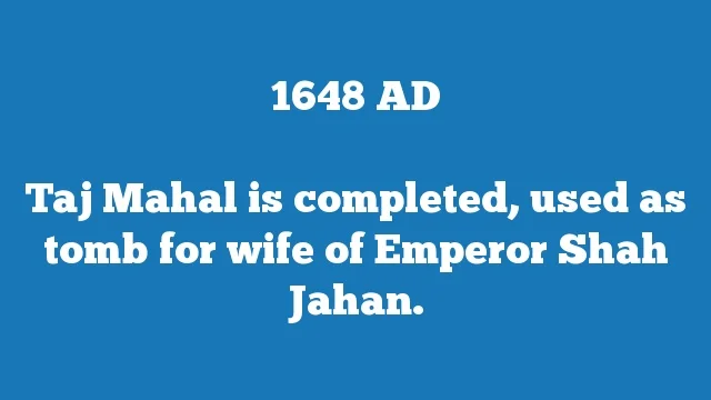 Taj Mahal is completed, used as tomb for wife of Emperor Shah Jahan.