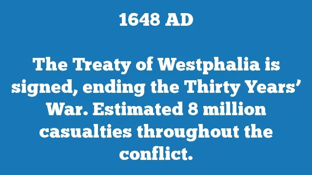 The Treaty of Westphalia is signed, ending the Thirty Years’ War. Estimated 8 million casualties throughout the conflict.