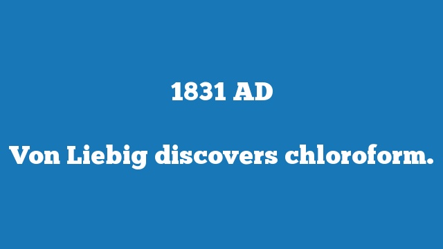 Von Liebig discovers chloroform.