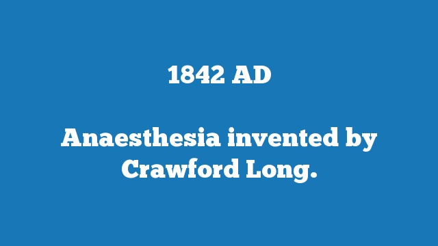 Anaesthesia invented by Crawford Long.