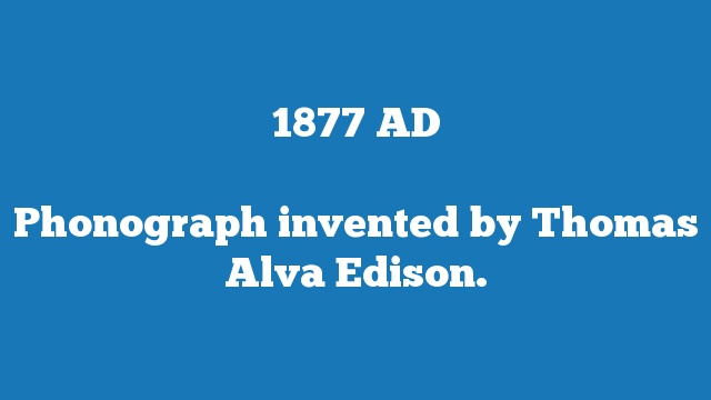 Phonograph invented by Thomas Alva Edison.