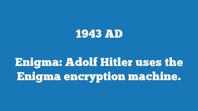 Enigma: Adolf Hitler uses the Enigma encryption machine.