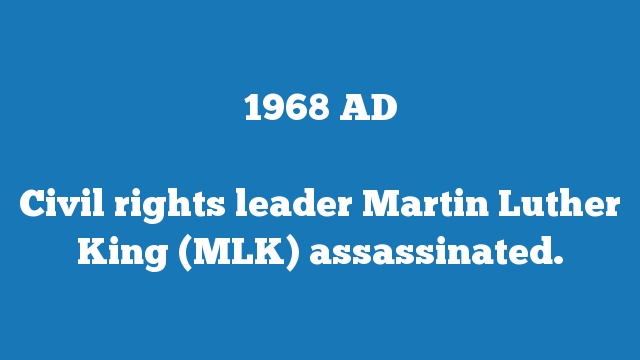 Civil rights leader Martin Luther King (MLK) assassinated.