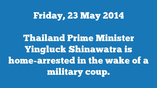 Thailand Prime Minister Yingluck Shinawatra is home-arrested in the wake of a military coup.
