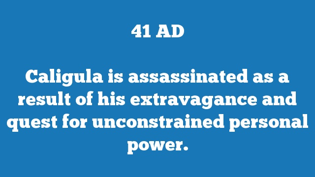 Caligula is assassinated as a result of his extravagance and quest for unconstrained personal power.