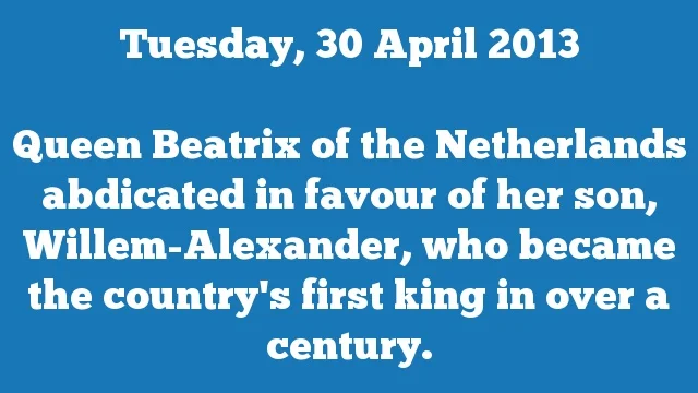 Queen Beatrix of the Netherlands abdicated in favour of her son, Willem-Alexander, who became the country's first king in over a century.