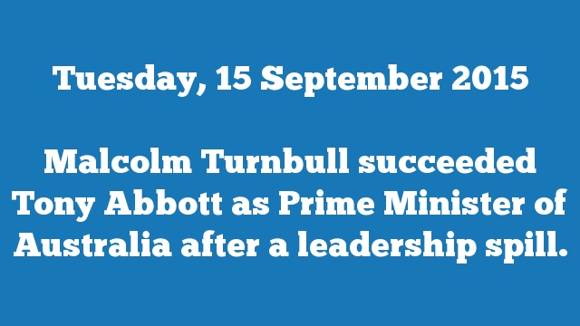 Malcolm Turnbull succeeded Tony Abbott as Prime Minister of Australia after a leadership spill.