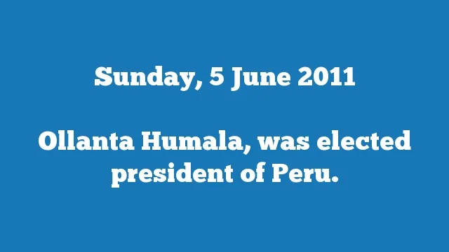 Ollanta Humala, was elected president of Peru.
