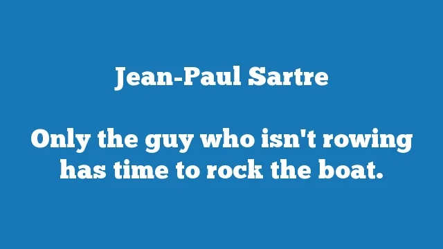 Only the guy who isn't rowing has time to rock the boat.