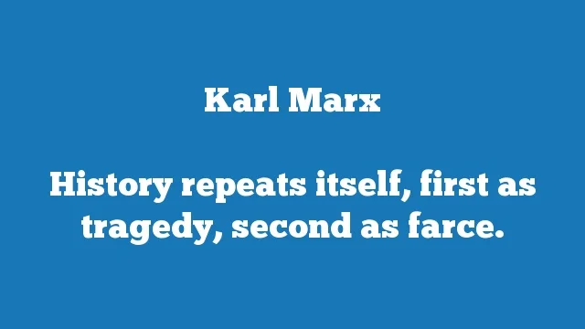 History repeats itself, first as tragedy, second as farce.