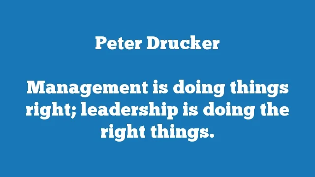 Management is doing things right; leadership is doing the right things.