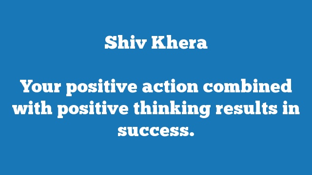 Your positive action combined with positive thinking results in success.