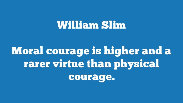 Moral courage is higher and a rarer virtue than physical courage.