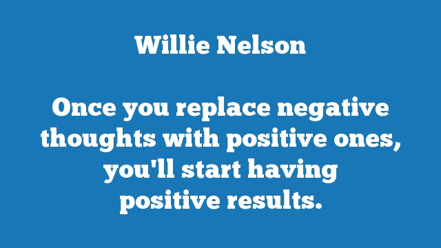 Once you replace negative thoughts with positive ones, you'll start having 
positive results.