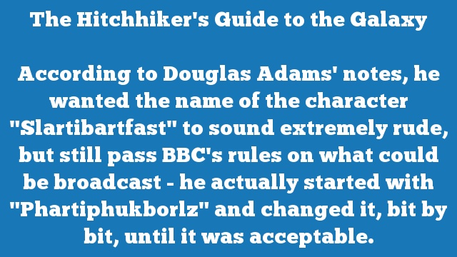 According to Douglas Adams' notes, he wanted the name of the character "Slartibartfast" to sound extremely rude, but still pass BBC's rules on what could be broadcast - he actually started with "Phartiphukborlz" and changed it, bit by bit, until it was acceptable.